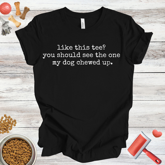 Like This Tee? You Should See The One My Dog Chewed Up | Sarcastic Tee